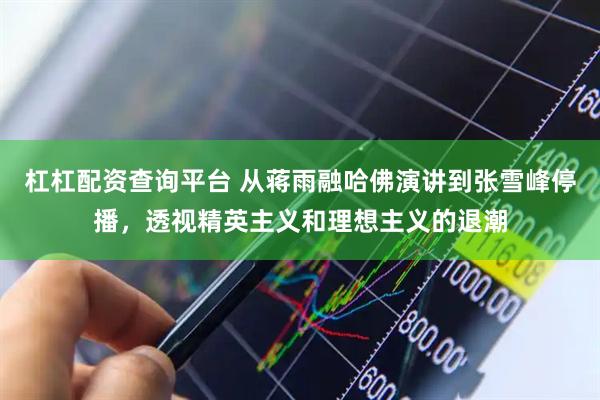 杠杠配资查询平台 从蒋雨融哈佛演讲到张雪峰停播，透视精英主义和理想主义的退潮