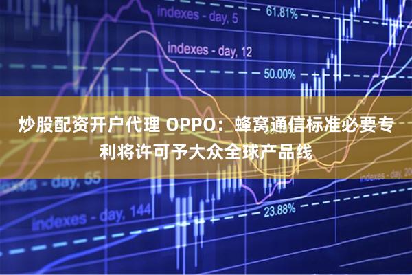 炒股配资开户代理 OPPO：蜂窝通信标准必要专利将许可予大众全球产品线