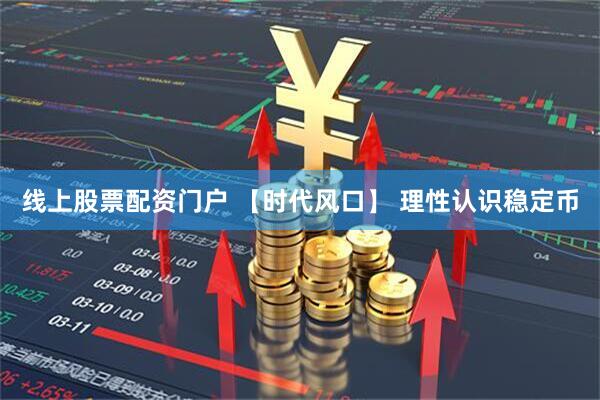 线上股票配资门户 【时代风口】 理性认识稳定币