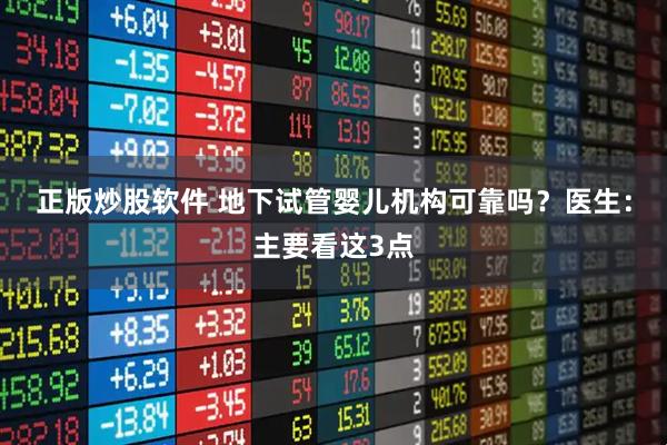 正版炒股软件 地下试管婴儿机构可靠吗？医生：主要看这3点