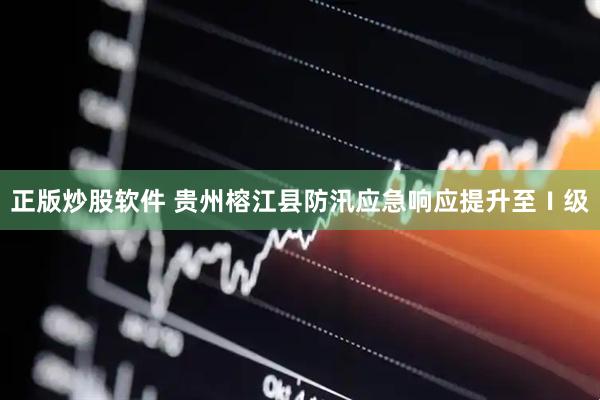 正版炒股软件 贵州榕江县防汛应急响应提升至Ⅰ级
