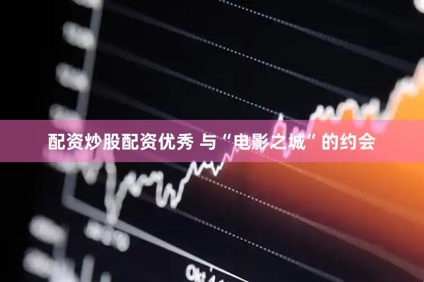 配资炒股配资优秀 与“电影之城”的约会