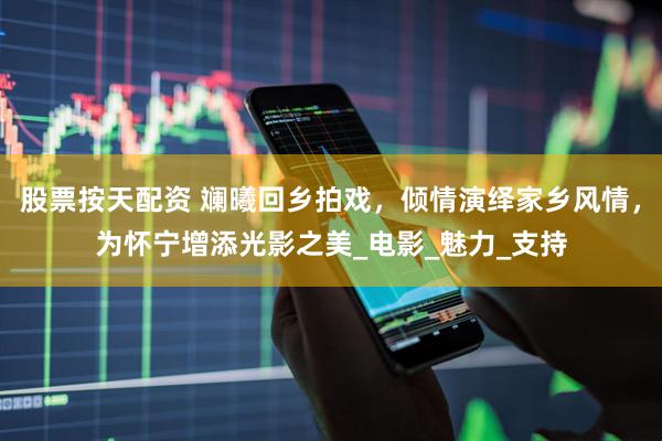 股票按天配资 斓曦回乡拍戏，倾情演绎家乡风情，为怀宁增添光影之美_电影_魅力_支持