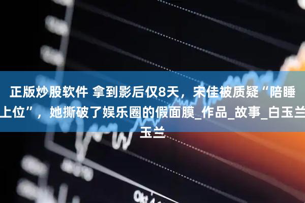 正版炒股软件 拿到影后仅8天，宋佳被质疑“陪睡上位”，她撕破了娱乐圈的假面膜_作品_故事_白玉兰
