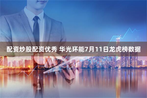 配资炒股配资优秀 华光环能7月11日龙虎榜数据