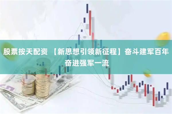 股票按天配资 【新思想引领新征程】奋斗建军百年 奋进强军一流
