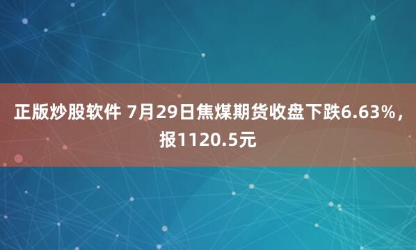 正版炒股软件 7月29日焦煤期货收盘下跌6.63%，报1120.5元