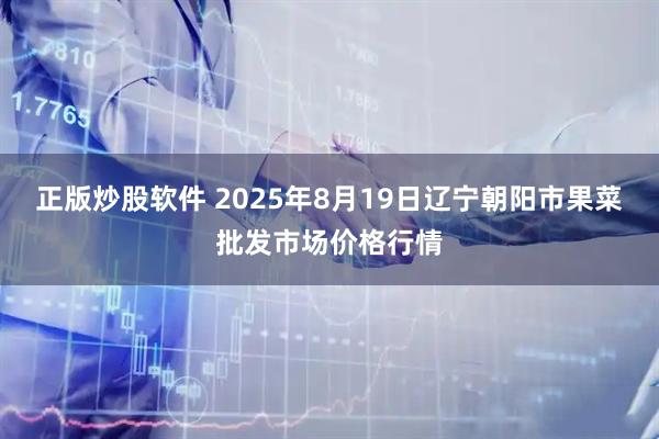 正版炒股软件 2025年8月19日辽宁朝阳市果菜批发市场价格行情
