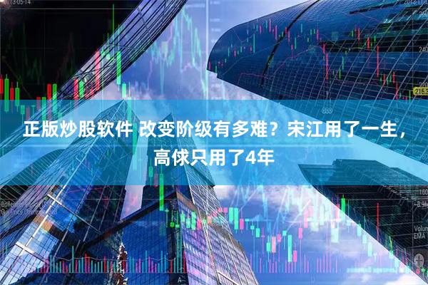 正版炒股软件 改变阶级有多难？宋江用了一生，高俅只用了4年