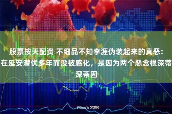 股票按天配资 不细品不知李涯伪装起来的真恶：他在延安潜伏多年而没被感化，是因为两个恶念根深蒂固