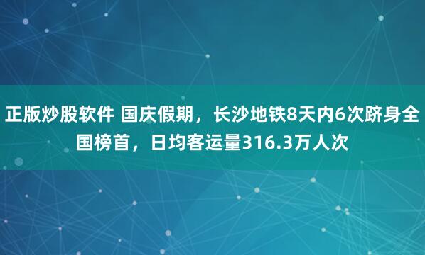 正版炒股软件 国庆假期，长沙地铁8天内6次跻身全国榜首，日均客运量316.3万人次